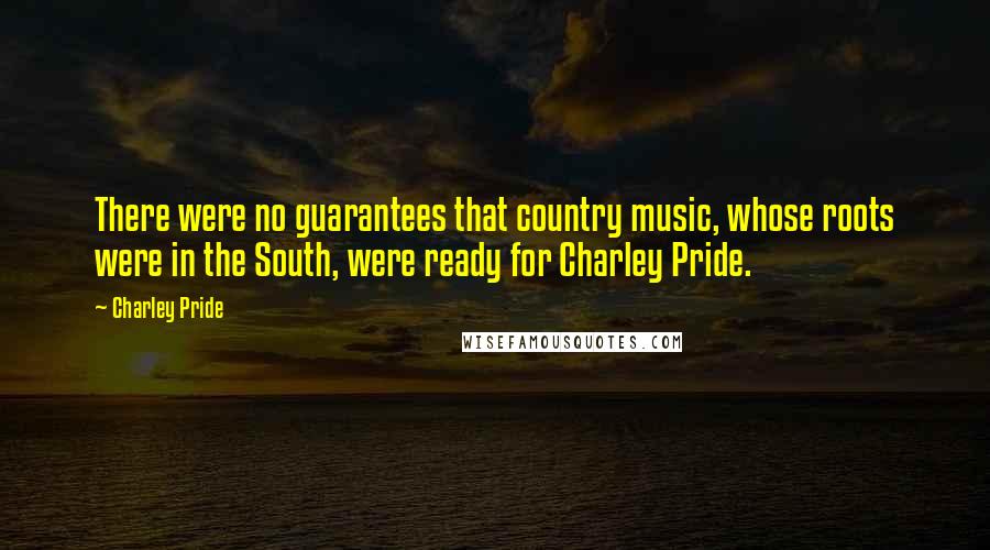 Charley Pride Quotes: There were no guarantees that country music, whose roots were in the South, were ready for Charley Pride.
