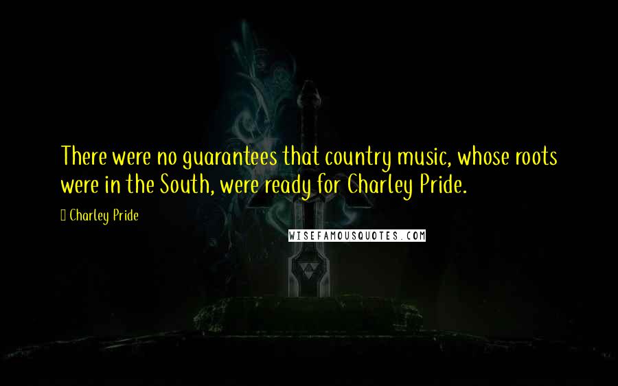 Charley Pride Quotes: There were no guarantees that country music, whose roots were in the South, were ready for Charley Pride.