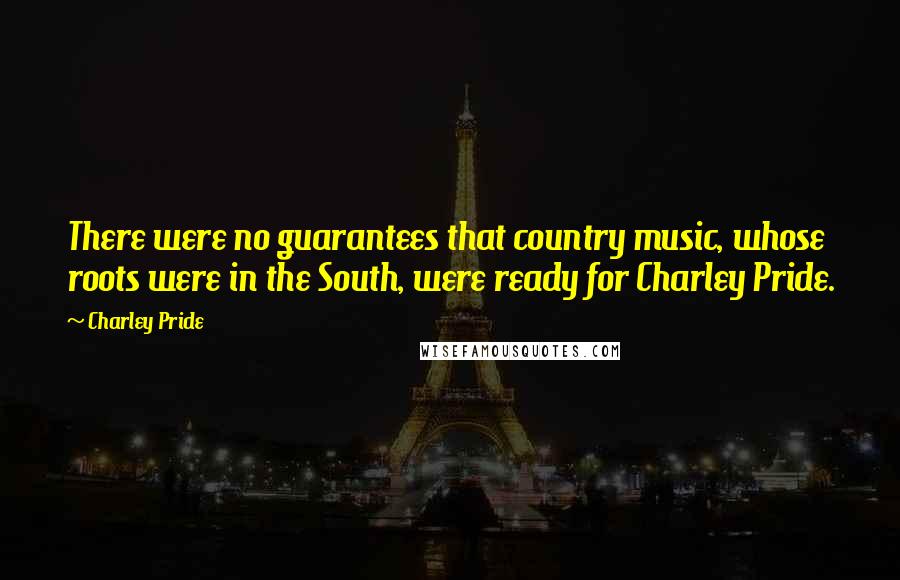 Charley Pride Quotes: There were no guarantees that country music, whose roots were in the South, were ready for Charley Pride.