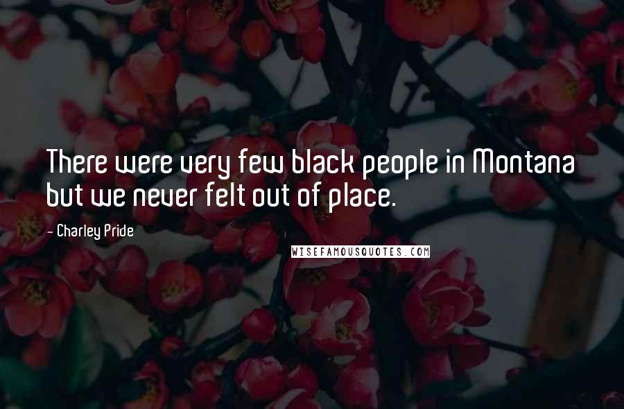 Charley Pride Quotes: There were very few black people in Montana but we never felt out of place.