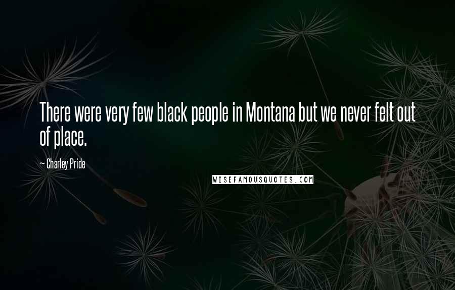 Charley Pride Quotes: There were very few black people in Montana but we never felt out of place.