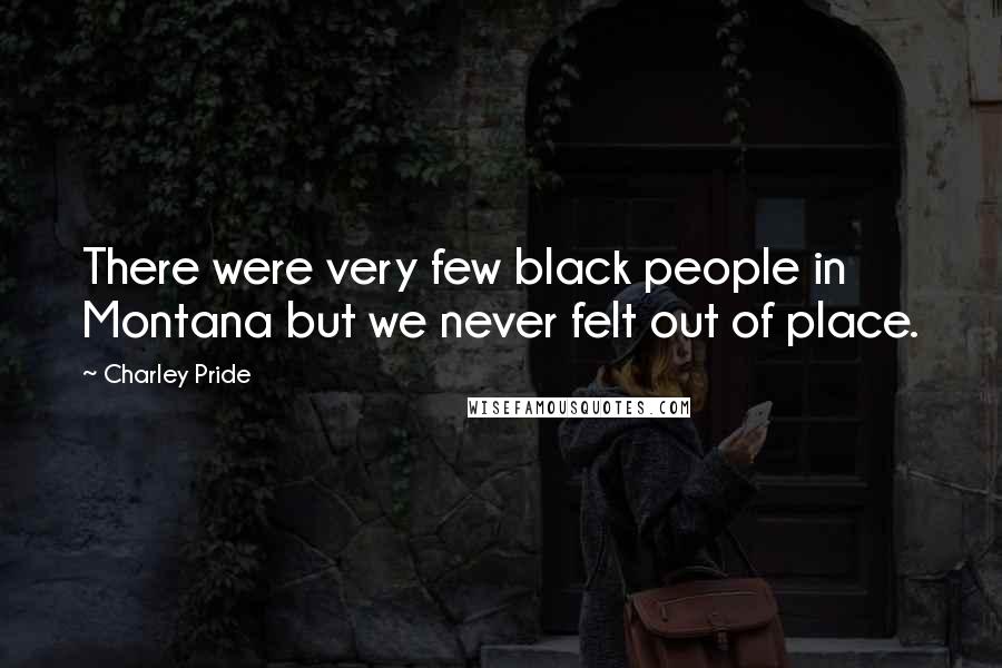 Charley Pride Quotes: There were very few black people in Montana but we never felt out of place.