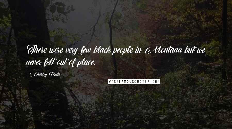 Charley Pride Quotes: There were very few black people in Montana but we never felt out of place.