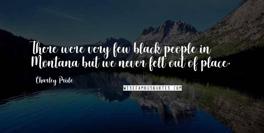 Charley Pride Quotes: There were very few black people in Montana but we never felt out of place.