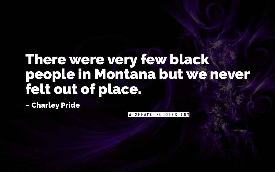 Charley Pride Quotes: There were very few black people in Montana but we never felt out of place.