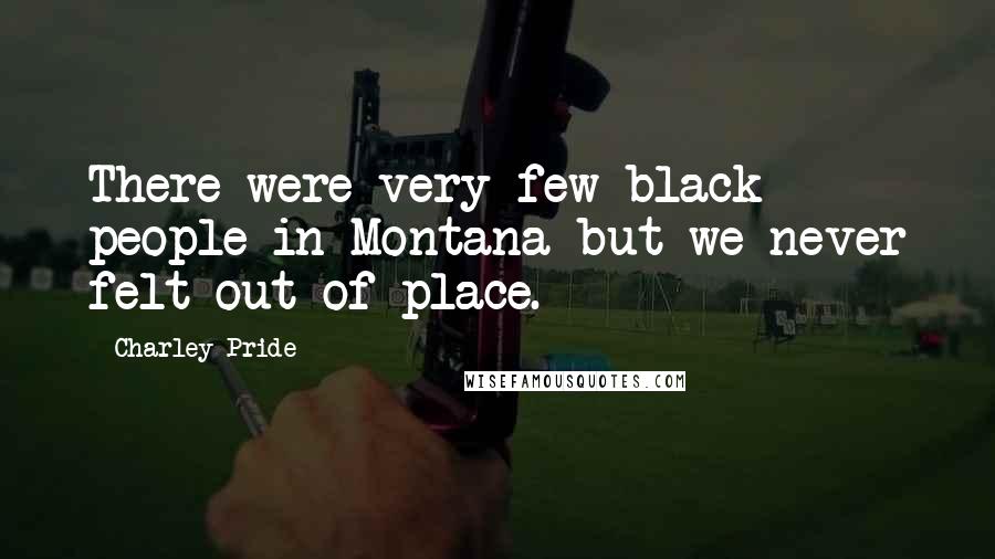 Charley Pride Quotes: There were very few black people in Montana but we never felt out of place.