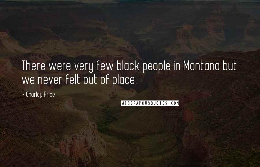 Charley Pride Quotes: There were very few black people in Montana but we never felt out of place.