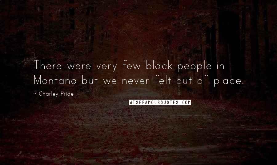 Charley Pride Quotes: There were very few black people in Montana but we never felt out of place.