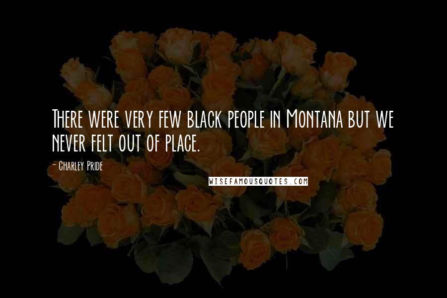 Charley Pride Quotes: There were very few black people in Montana but we never felt out of place.