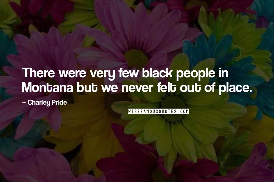 Charley Pride Quotes: There were very few black people in Montana but we never felt out of place.