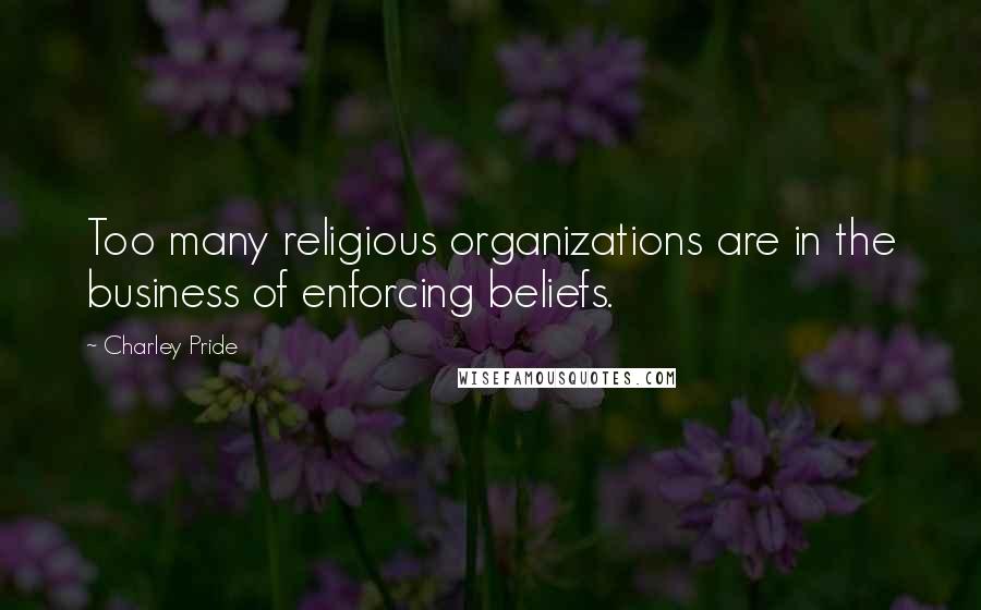 Charley Pride Quotes: Too many religious organizations are in the business of enforcing beliefs.