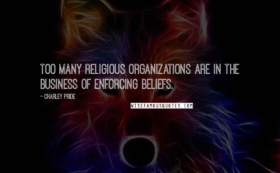 Charley Pride Quotes: Too many religious organizations are in the business of enforcing beliefs.