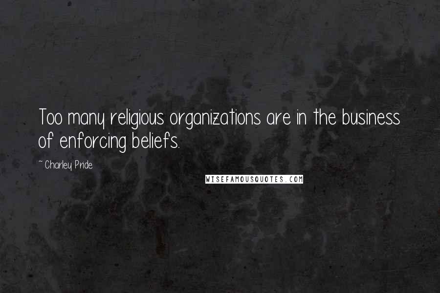 Charley Pride Quotes: Too many religious organizations are in the business of enforcing beliefs.