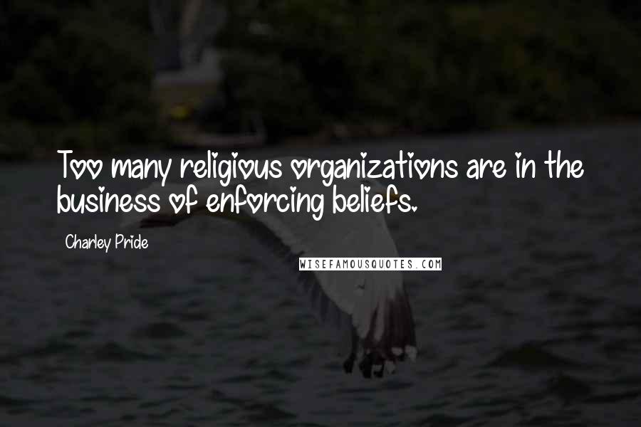Charley Pride Quotes: Too many religious organizations are in the business of enforcing beliefs.