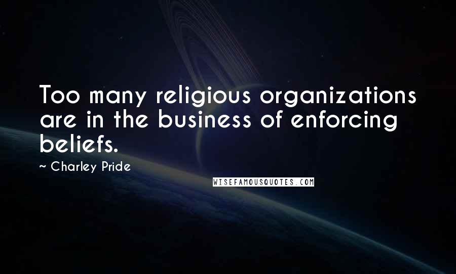 Charley Pride Quotes: Too many religious organizations are in the business of enforcing beliefs.