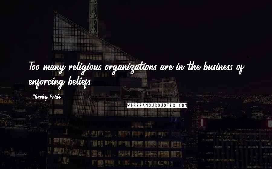 Charley Pride Quotes: Too many religious organizations are in the business of enforcing beliefs.