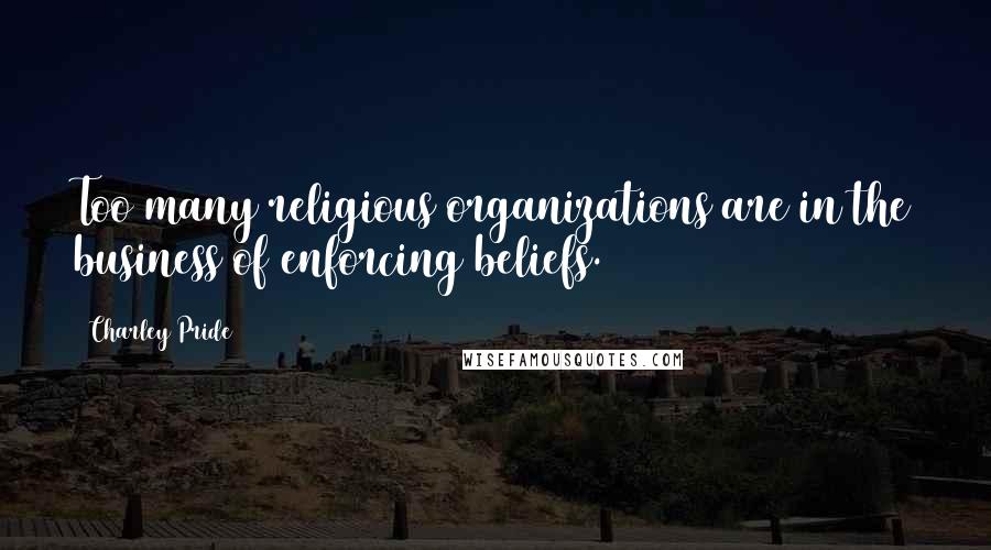 Charley Pride Quotes: Too many religious organizations are in the business of enforcing beliefs.