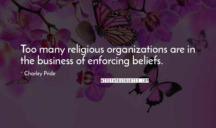 Charley Pride Quotes: Too many religious organizations are in the business of enforcing beliefs.
