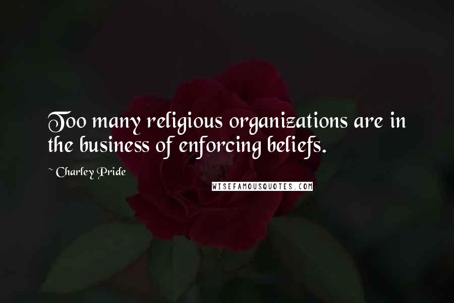 Charley Pride Quotes: Too many religious organizations are in the business of enforcing beliefs.