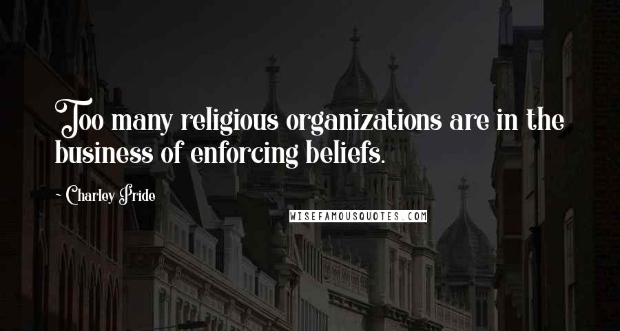 Charley Pride Quotes: Too many religious organizations are in the business of enforcing beliefs.