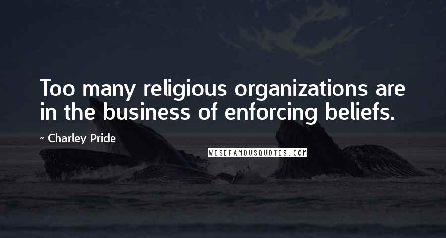 Charley Pride Quotes: Too many religious organizations are in the business of enforcing beliefs.