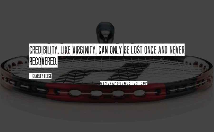 Charley Reese Quotes: Credibility, like virginity, can only be lost once and never recovered.