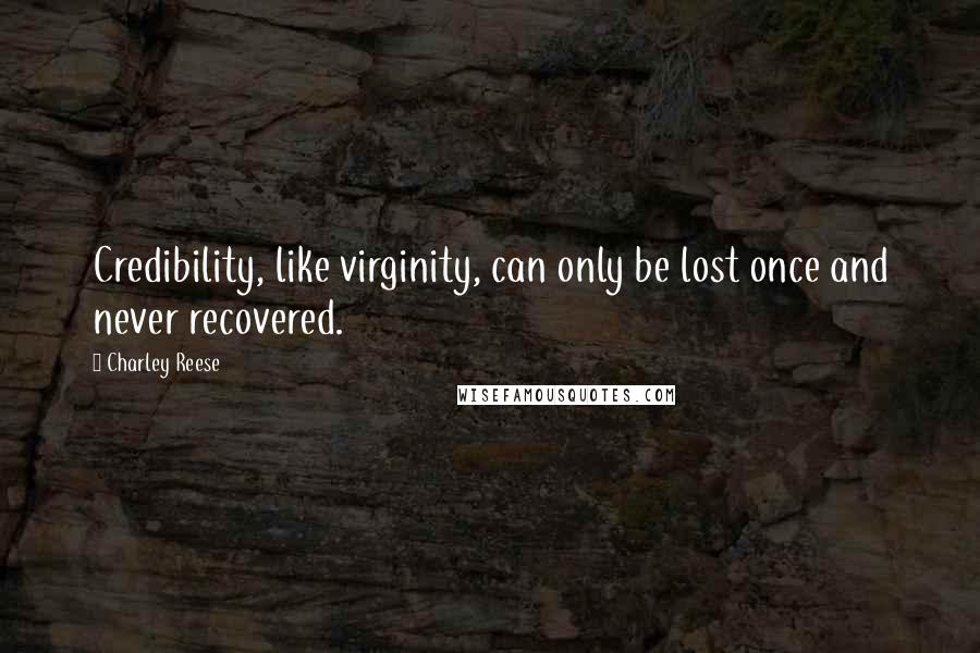 Charley Reese Quotes: Credibility, like virginity, can only be lost once and never recovered.