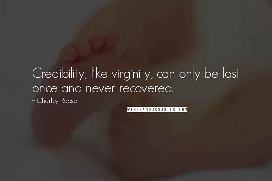 Charley Reese Quotes: Credibility, like virginity, can only be lost once and never recovered.