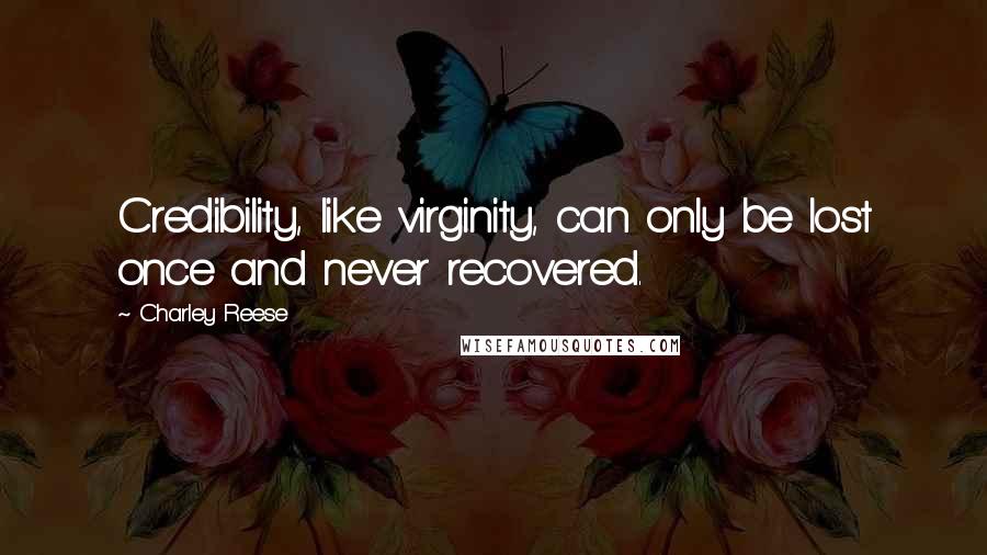 Charley Reese Quotes: Credibility, like virginity, can only be lost once and never recovered.