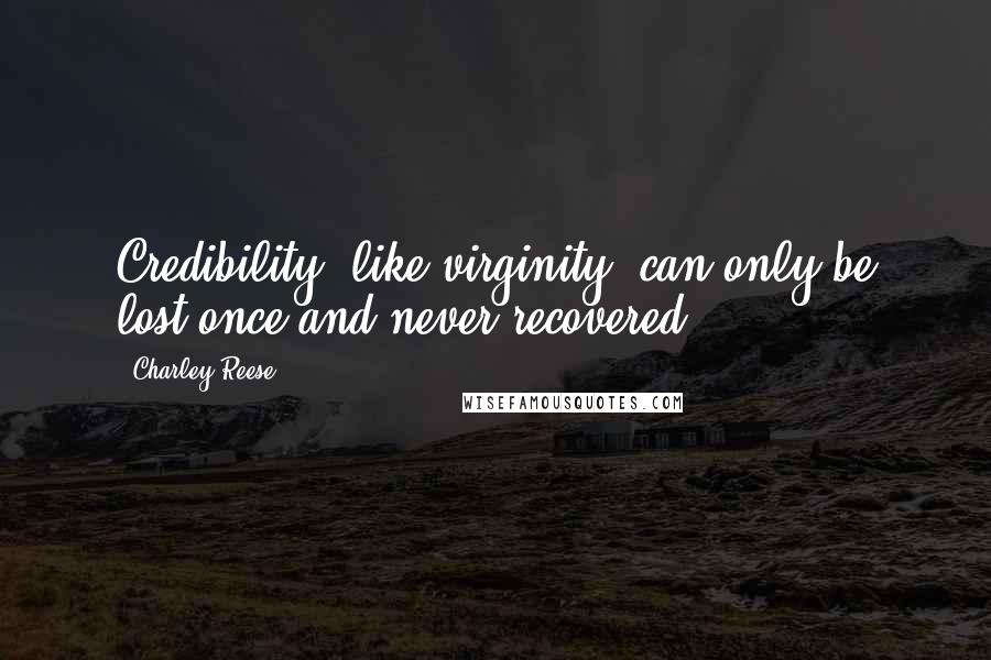 Charley Reese Quotes: Credibility, like virginity, can only be lost once and never recovered.