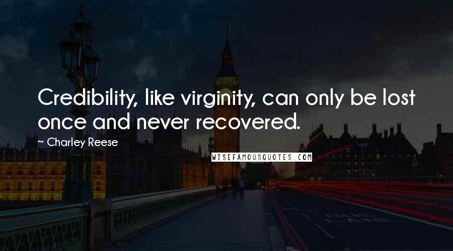 Charley Reese Quotes: Credibility, like virginity, can only be lost once and never recovered.