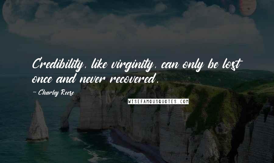 Charley Reese Quotes: Credibility, like virginity, can only be lost once and never recovered.