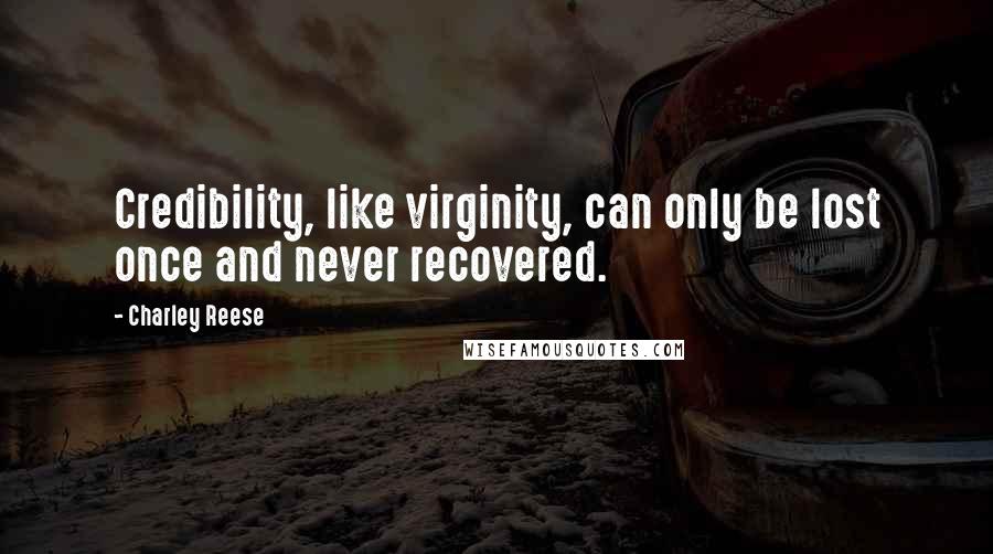 Charley Reese Quotes: Credibility, like virginity, can only be lost once and never recovered.