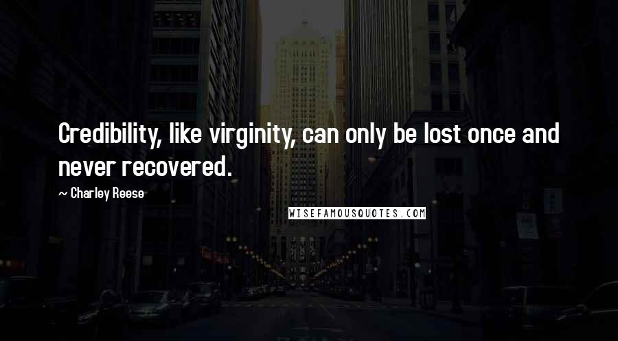 Charley Reese Quotes: Credibility, like virginity, can only be lost once and never recovered.