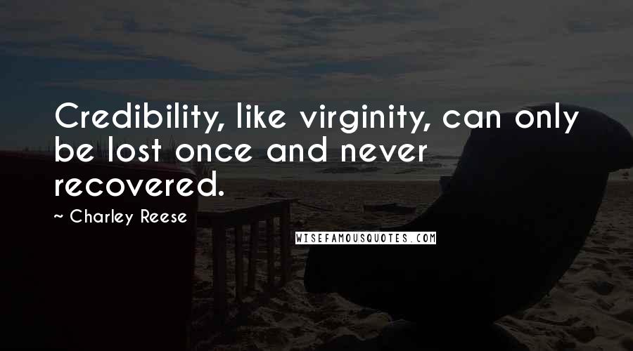 Charley Reese Quotes: Credibility, like virginity, can only be lost once and never recovered.