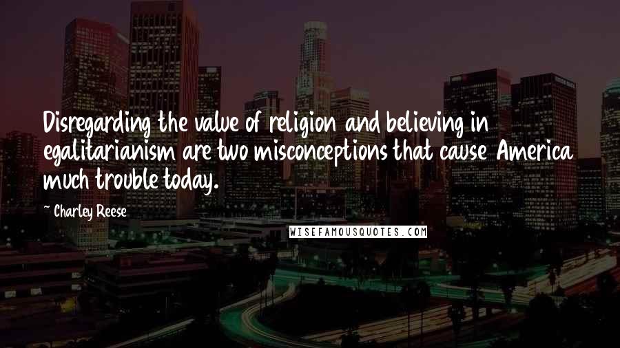 Charley Reese Quotes: Disregarding the value of religion and believing in egalitarianism are two misconceptions that cause America much trouble today.