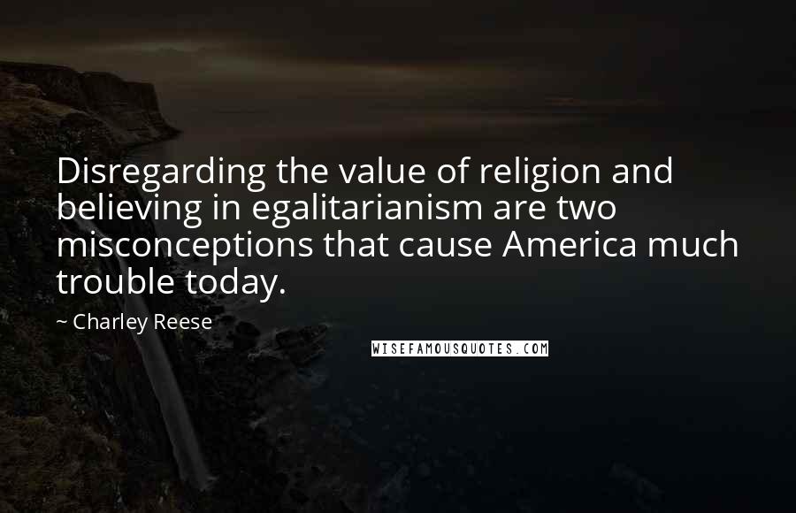 Charley Reese Quotes: Disregarding the value of religion and believing in egalitarianism are two misconceptions that cause America much trouble today.