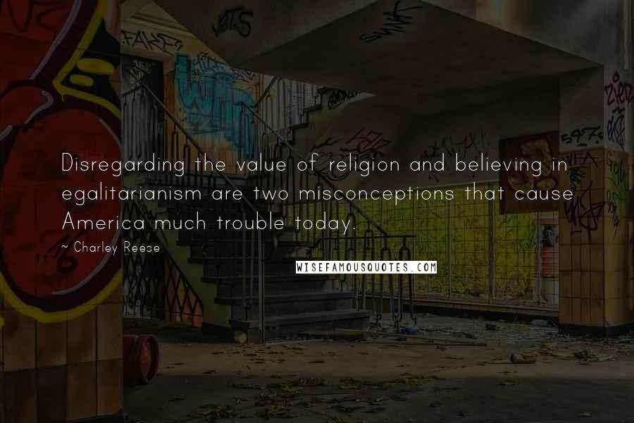 Charley Reese Quotes: Disregarding the value of religion and believing in egalitarianism are two misconceptions that cause America much trouble today.