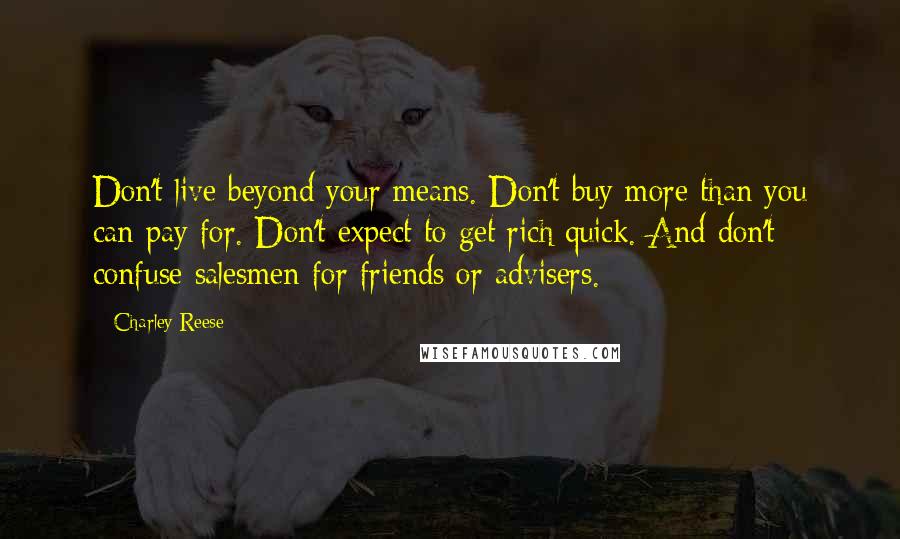 Charley Reese Quotes: Don't live beyond your means. Don't buy more than you can pay for. Don't expect to get rich quick. And don't confuse salesmen for friends or advisers.