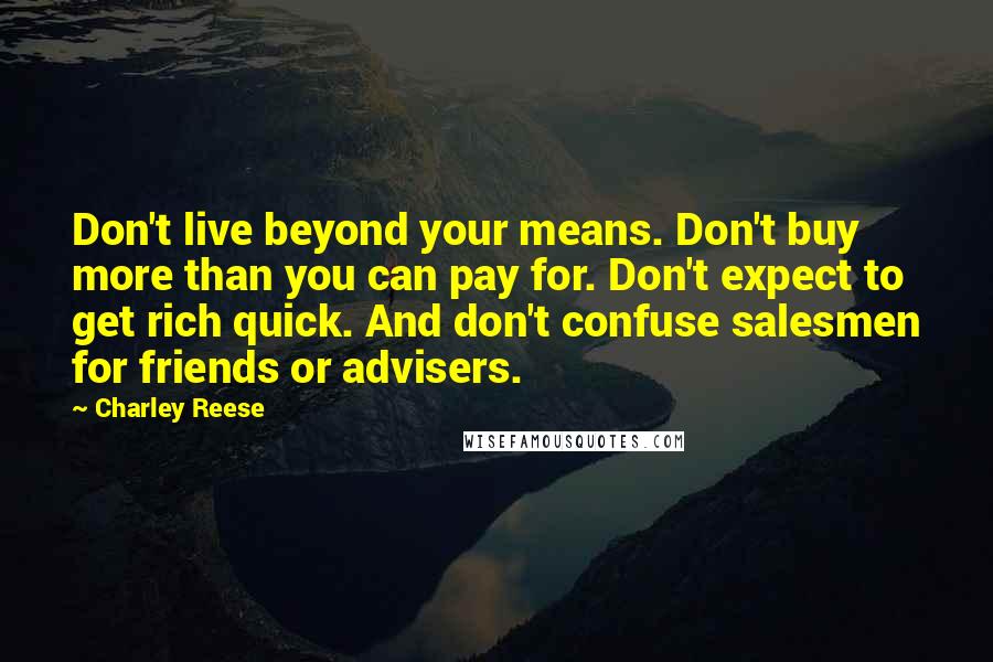 Charley Reese Quotes: Don't live beyond your means. Don't buy more than you can pay for. Don't expect to get rich quick. And don't confuse salesmen for friends or advisers.