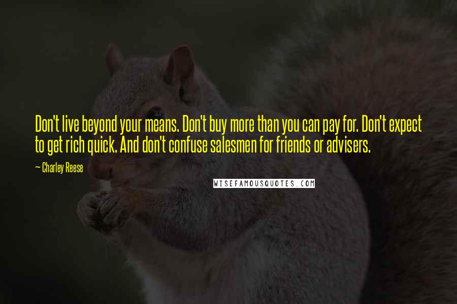 Charley Reese Quotes: Don't live beyond your means. Don't buy more than you can pay for. Don't expect to get rich quick. And don't confuse salesmen for friends or advisers.