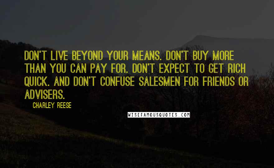 Charley Reese Quotes: Don't live beyond your means. Don't buy more than you can pay for. Don't expect to get rich quick. And don't confuse salesmen for friends or advisers.