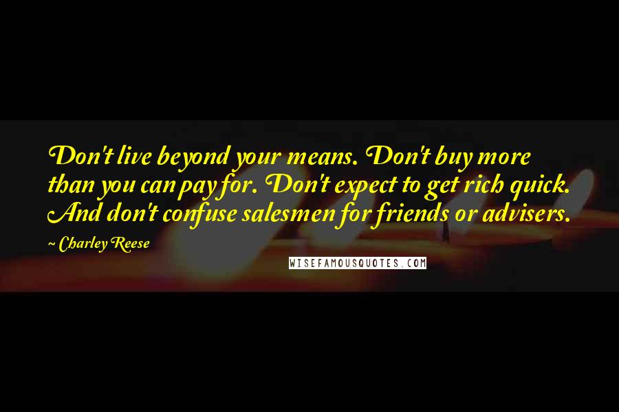 Charley Reese Quotes: Don't live beyond your means. Don't buy more than you can pay for. Don't expect to get rich quick. And don't confuse salesmen for friends or advisers.