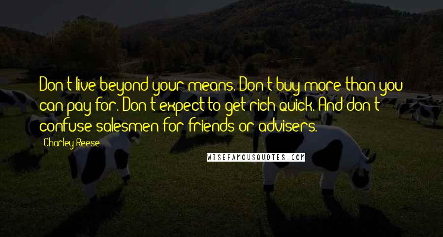 Charley Reese Quotes: Don't live beyond your means. Don't buy more than you can pay for. Don't expect to get rich quick. And don't confuse salesmen for friends or advisers.