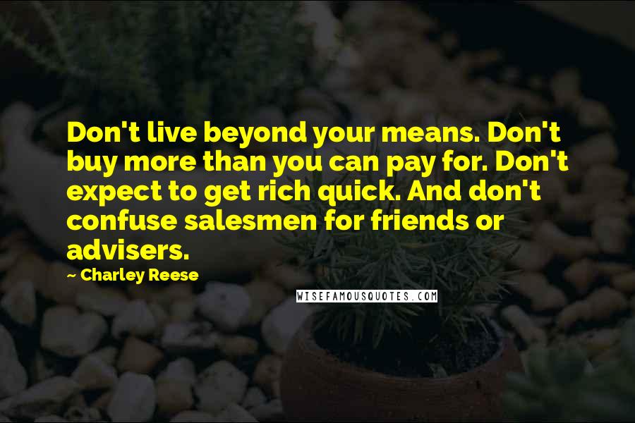 Charley Reese Quotes: Don't live beyond your means. Don't buy more than you can pay for. Don't expect to get rich quick. And don't confuse salesmen for friends or advisers.