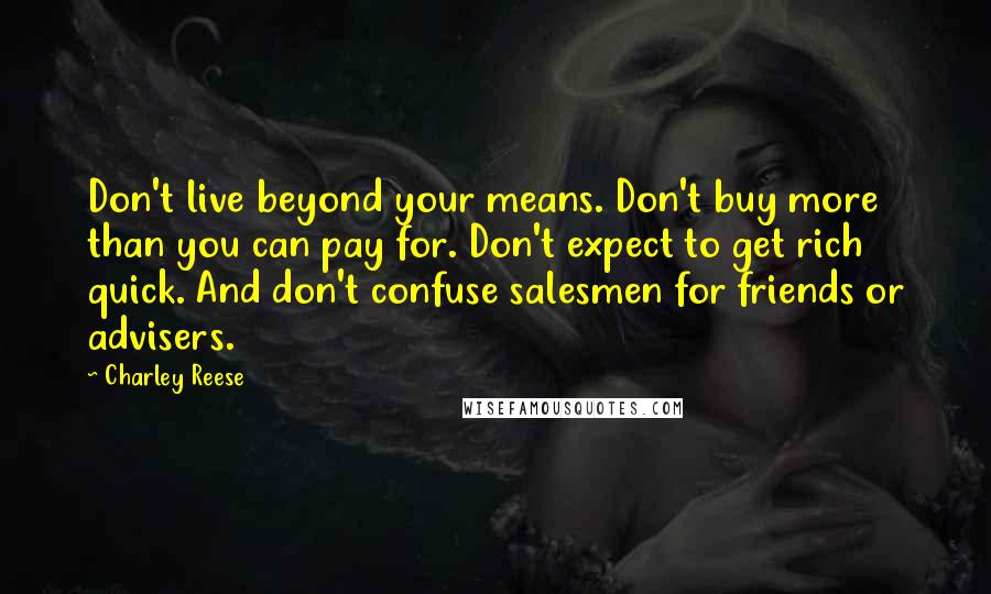 Charley Reese Quotes: Don't live beyond your means. Don't buy more than you can pay for. Don't expect to get rich quick. And don't confuse salesmen for friends or advisers.