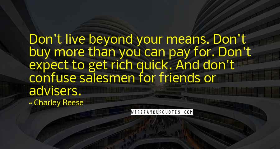 Charley Reese Quotes: Don't live beyond your means. Don't buy more than you can pay for. Don't expect to get rich quick. And don't confuse salesmen for friends or advisers.