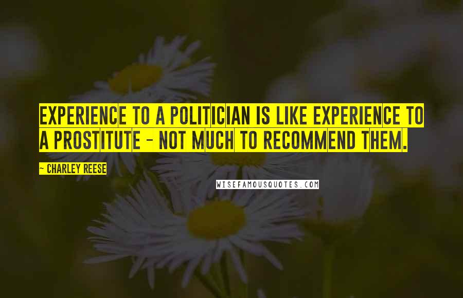Charley Reese Quotes: Experience to a politician is like experience to a prostitute - not much to recommend them.