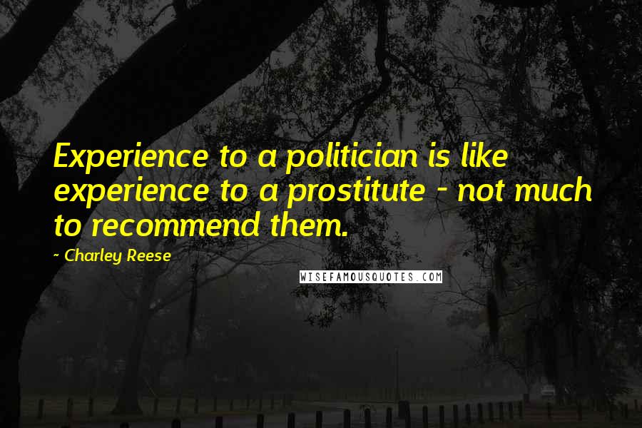 Charley Reese Quotes: Experience to a politician is like experience to a prostitute - not much to recommend them.