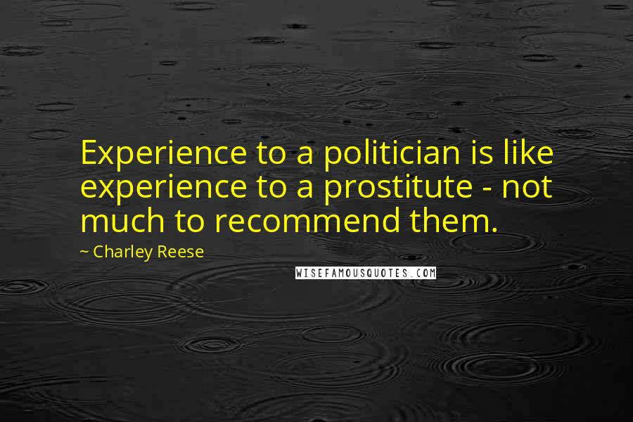Charley Reese Quotes: Experience to a politician is like experience to a prostitute - not much to recommend them.